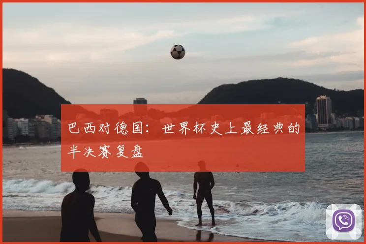 巴西对德国:世界杯史上最经典的半决赛复盘