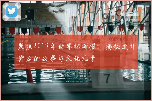 聚焦2019年世界杯海报：揭秘设计背后的故事与文化元素