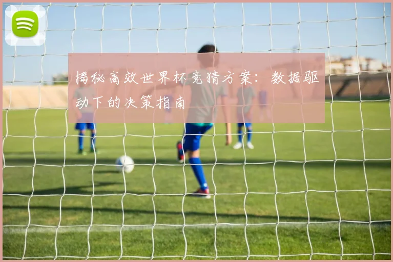 揭秘高效世界杯竞猜方案:数据驱动下的决策指南