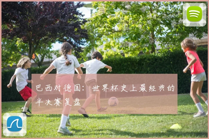 巴西对德国：世界杯史上最经典的半决赛复盘