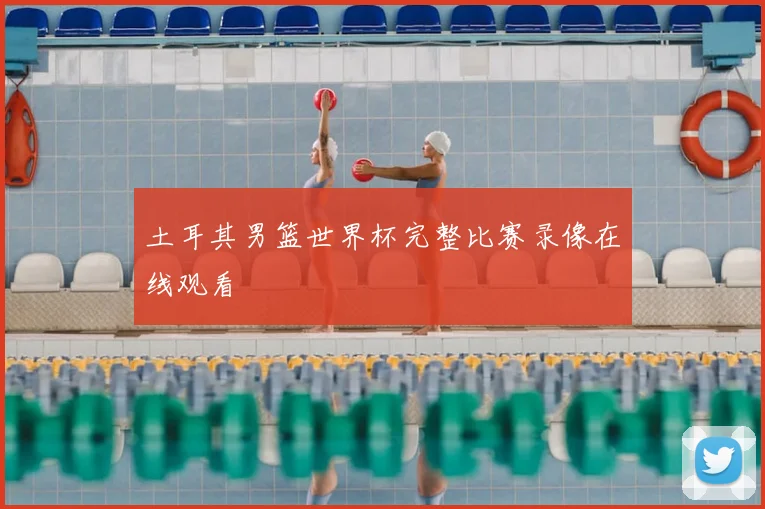 土耳其男篮世界杯完整比赛录像在线观看