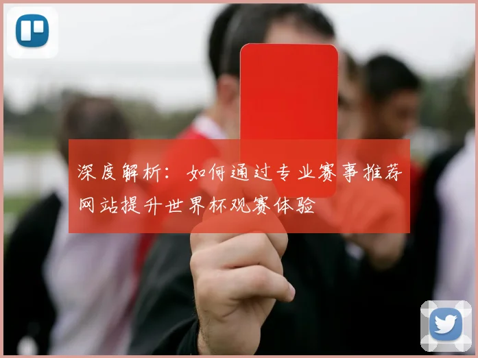 深度解析:如何通过专业赛事推荐网站提升世界杯观赛体验