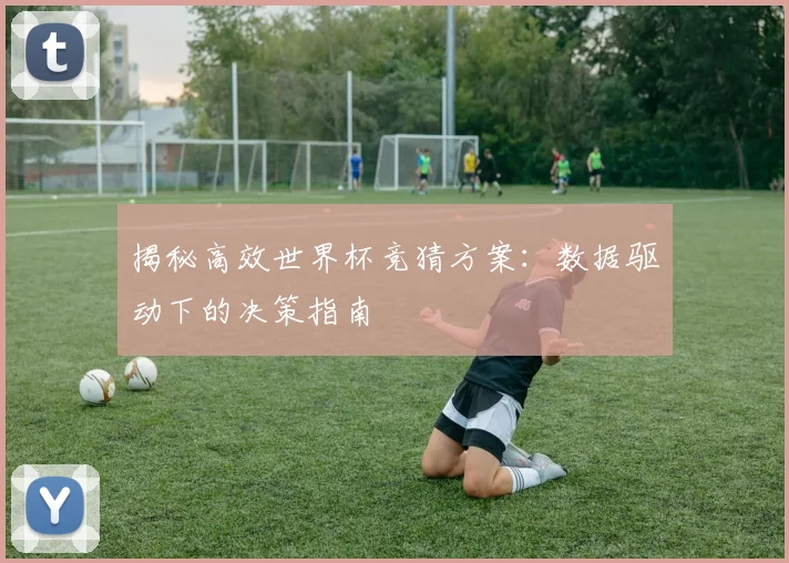 揭秘高效世界杯竞猜方案:数据驱动下的决策指南