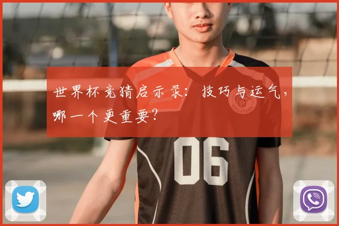 世界杯竞猜启示录：技巧与运气，哪一个更重要？