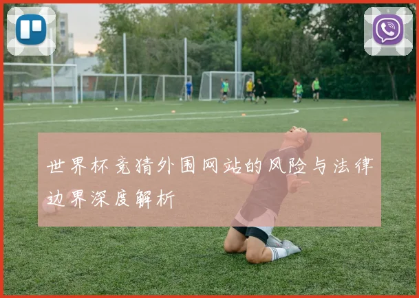 世界杯竞猜外围网站的风险与法律边界深度解析