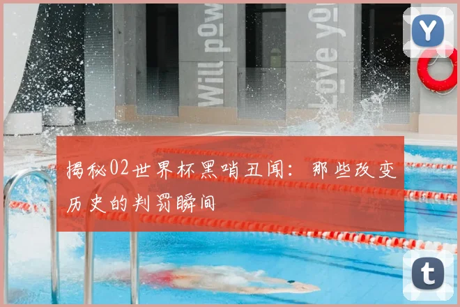 揭秘02世界杯黑哨丑闻：那些改变历史的判罚瞬间