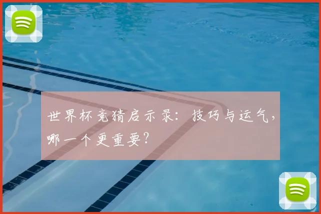 世界杯竞猜启示录：技巧与运气，哪一个更重要？