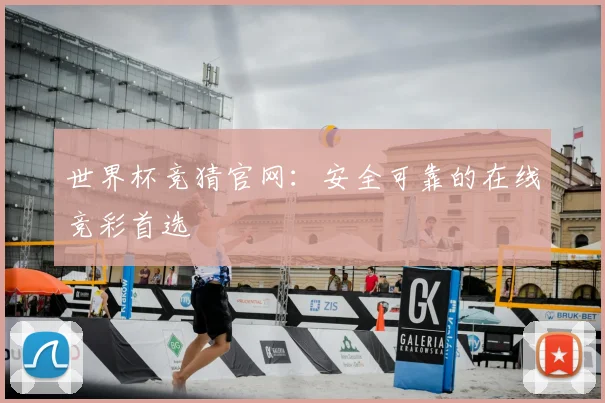 世界杯竞猜官网：安全可靠的在线竞彩首选