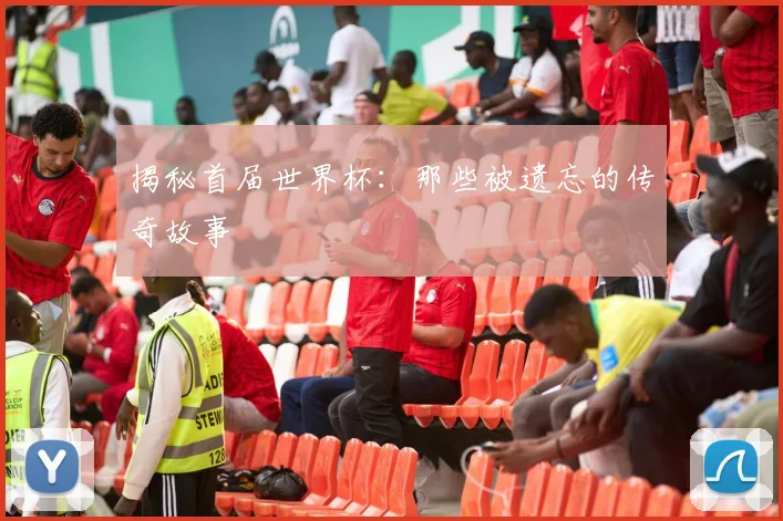 揭秘首届世界杯:那些被遗忘的传奇故事