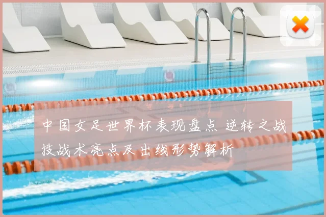 中国女足世界杯表现盘点 逆转之战技战术亮点及出线形势解析