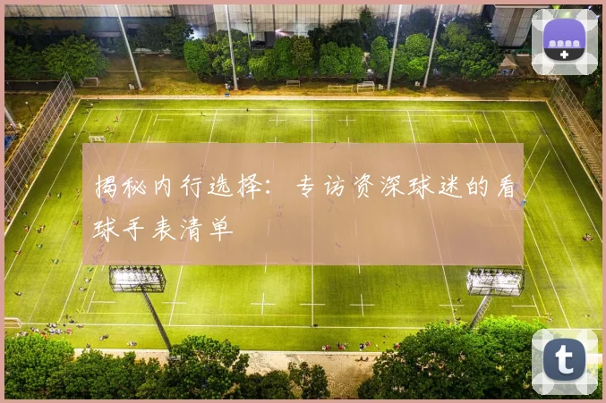 揭秘内行选择：专访资深球迷的看球手表清单